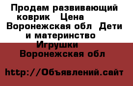 Продам развивающий коврик › Цена ­ 500 - Воронежская обл. Дети и материнство » Игрушки   . Воронежская обл.